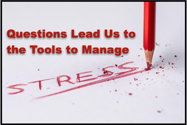 Questions Lead Us to the Tools to Manage Stress
